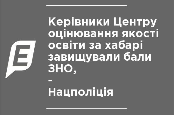 Руководители Центра оценивания качества образования за взятки завышали баллы ЗНО, - Нацполиция Руководители Центра оценивания качества образования за взятки завышали баллы ЗНО, - Нацполиция