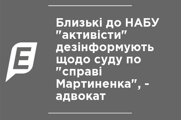 Близкие к НАБУ "активисты" дезинформируют относительно суда по "делу Мартыненко", - адвокат Близкие к НАБУ "активисты" дезинформируют относительно суда по "делу Мартыненко", - адвокат