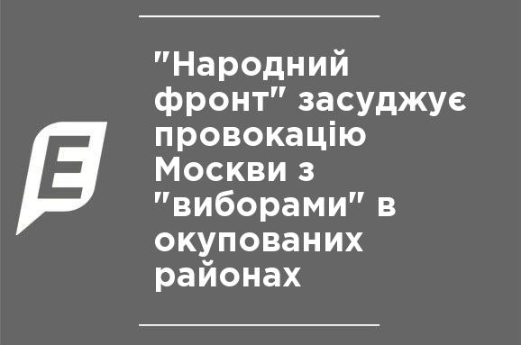 "Народный фронт" осуждает провокации Москвы с "выборами" в оккупированных районах "Народный фронт" осуждает провокации Москвы с "выборами" в оккупированных районах