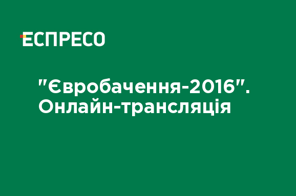 "Євробачення-2016". Онлайн-трансляція