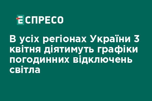 В усіх регіонах України 3 квітня діятимуть графіки погодинних відключень світла
