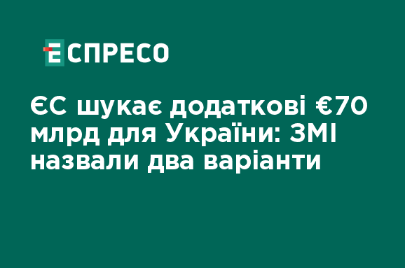 ЄС шукає додаткові €70 млрд для України: ЗМІ назвали два варіанти